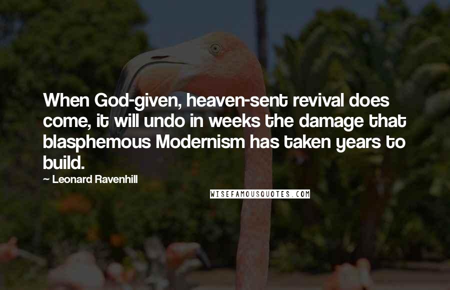 Leonard Ravenhill Quotes: When God-given, heaven-sent revival does come, it will undo in weeks the damage that blasphemous Modernism has taken years to build.