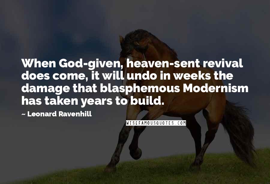 Leonard Ravenhill Quotes: When God-given, heaven-sent revival does come, it will undo in weeks the damage that blasphemous Modernism has taken years to build.