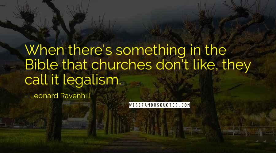 Leonard Ravenhill Quotes: When there's something in the Bible that churches don't like, they call it legalism.