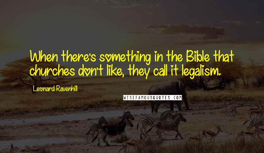 Leonard Ravenhill Quotes: When there's something in the Bible that churches don't like, they call it legalism.