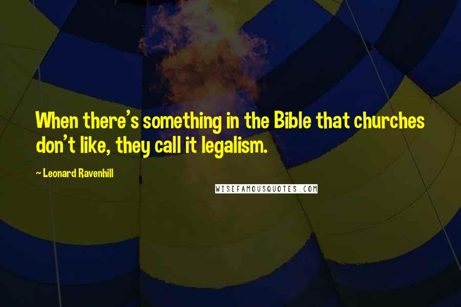 Leonard Ravenhill Quotes: When there's something in the Bible that churches don't like, they call it legalism.