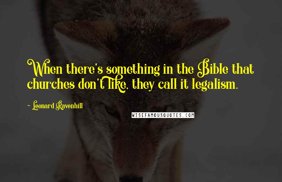 Leonard Ravenhill Quotes: When there's something in the Bible that churches don't like, they call it legalism.