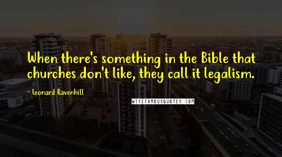 Leonard Ravenhill Quotes: When there's something in the Bible that churches don't like, they call it legalism.