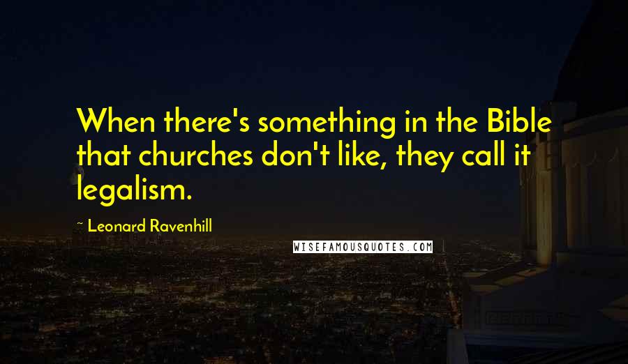 Leonard Ravenhill Quotes: When there's something in the Bible that churches don't like, they call it legalism.