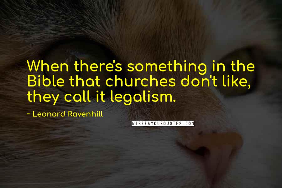 Leonard Ravenhill Quotes: When there's something in the Bible that churches don't like, they call it legalism.