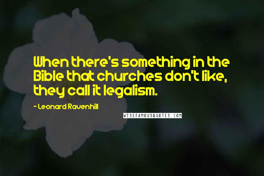 Leonard Ravenhill Quotes: When there's something in the Bible that churches don't like, they call it legalism.