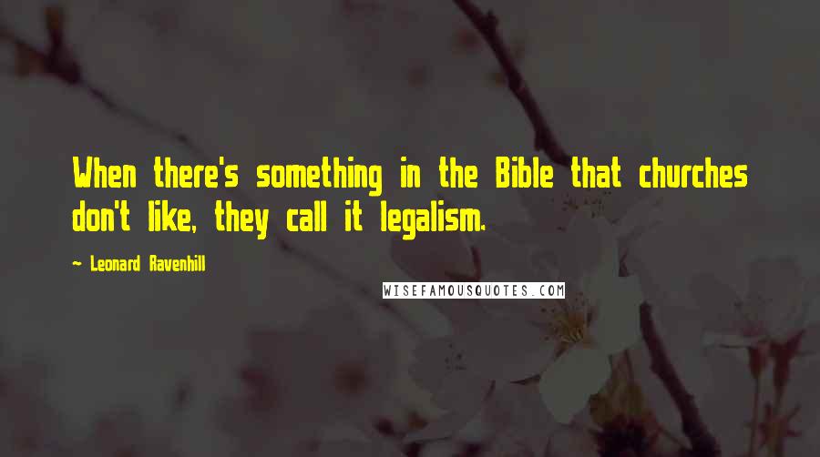 Leonard Ravenhill Quotes: When there's something in the Bible that churches don't like, they call it legalism.