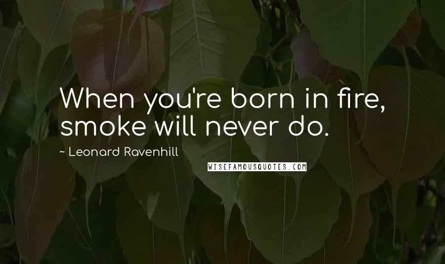 Leonard Ravenhill Quotes: When you're born in fire, smoke will never do.