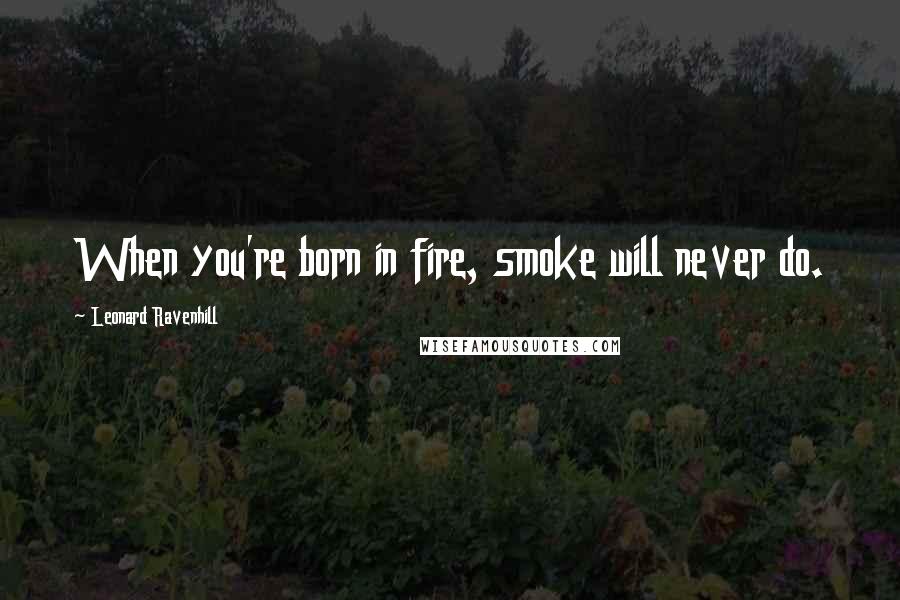 Leonard Ravenhill Quotes: When you're born in fire, smoke will never do.