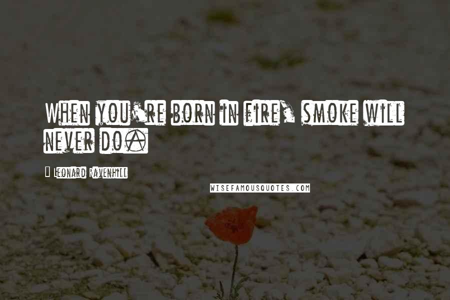 Leonard Ravenhill Quotes: When you're born in fire, smoke will never do.