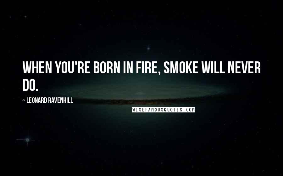 Leonard Ravenhill Quotes: When you're born in fire, smoke will never do.