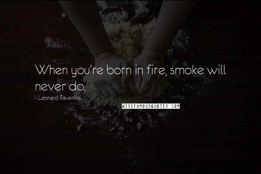 Leonard Ravenhill Quotes: When you're born in fire, smoke will never do.