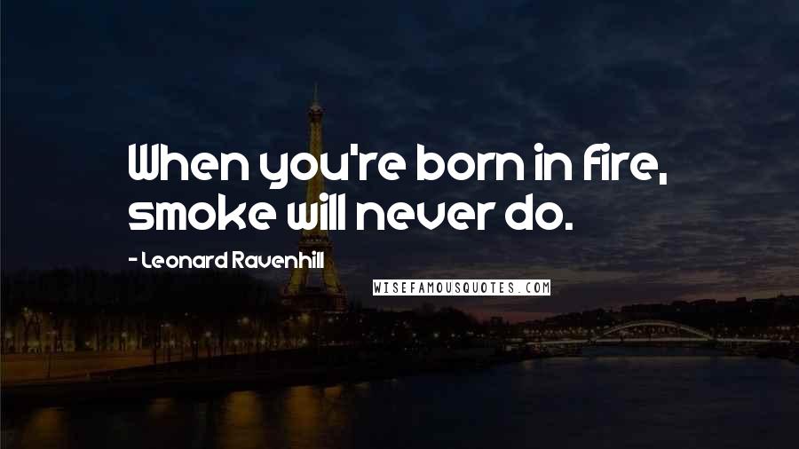 Leonard Ravenhill Quotes: When you're born in fire, smoke will never do.