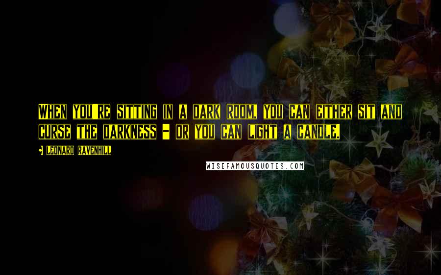 Leonard Ravenhill Quotes: When you're sitting in a dark room, you can either sit and curse the darkness - or you can light a candle.