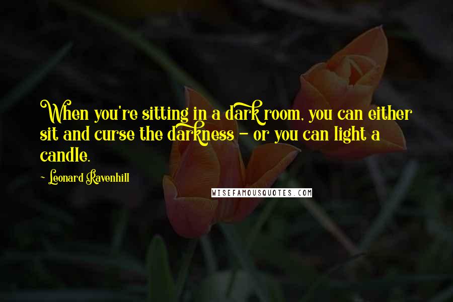 Leonard Ravenhill Quotes: When you're sitting in a dark room, you can either sit and curse the darkness - or you can light a candle.