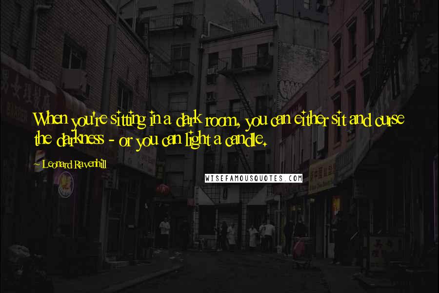 Leonard Ravenhill Quotes: When you're sitting in a dark room, you can either sit and curse the darkness - or you can light a candle.