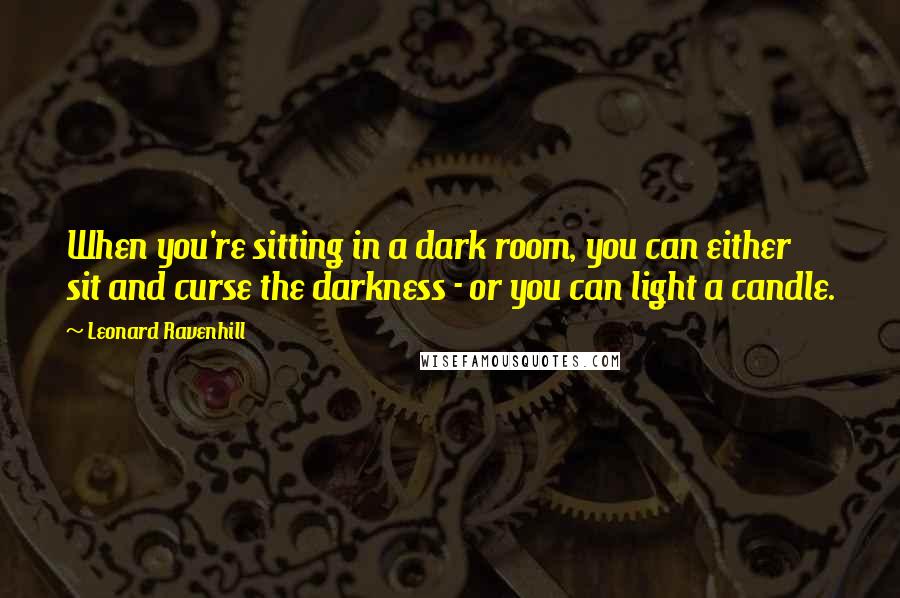 Leonard Ravenhill Quotes: When you're sitting in a dark room, you can either sit and curse the darkness - or you can light a candle.