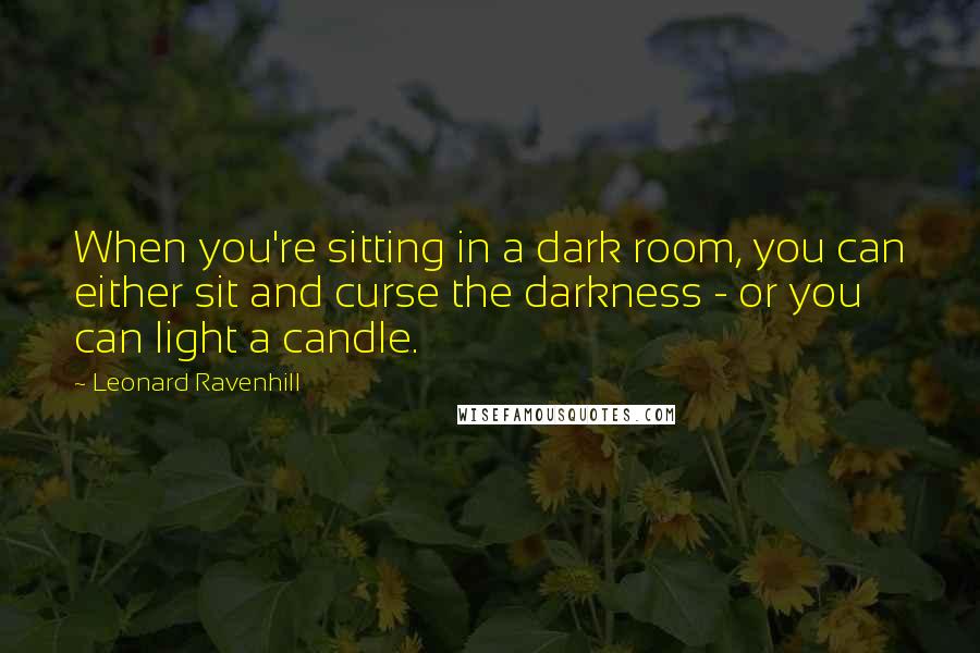 Leonard Ravenhill Quotes: When you're sitting in a dark room, you can either sit and curse the darkness - or you can light a candle.