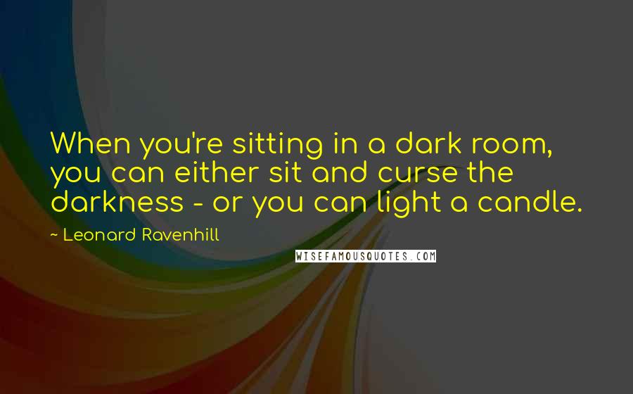 Leonard Ravenhill Quotes: When you're sitting in a dark room, you can either sit and curse the darkness - or you can light a candle.