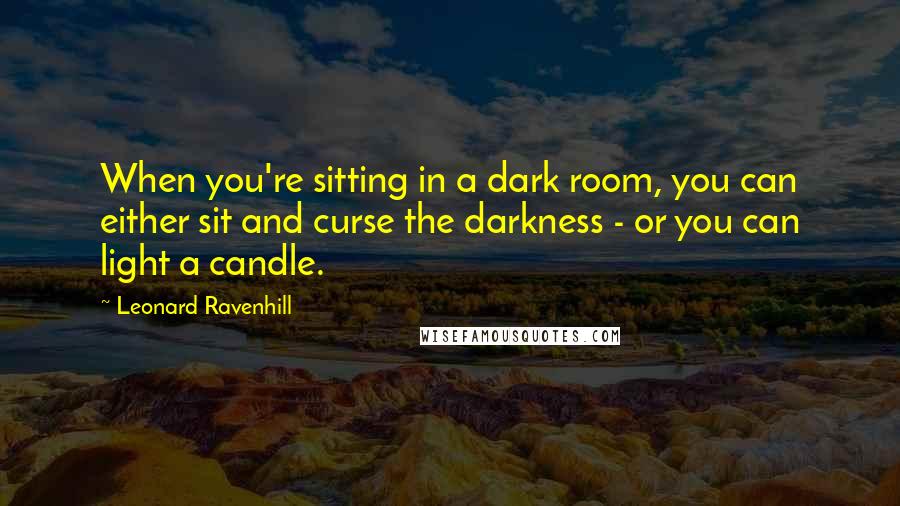 Leonard Ravenhill Quotes: When you're sitting in a dark room, you can either sit and curse the darkness - or you can light a candle.