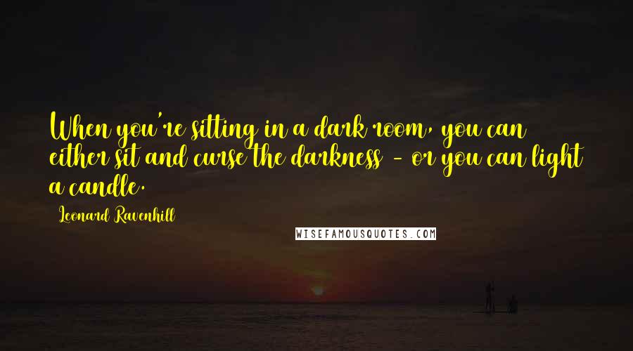 Leonard Ravenhill Quotes: When you're sitting in a dark room, you can either sit and curse the darkness - or you can light a candle.