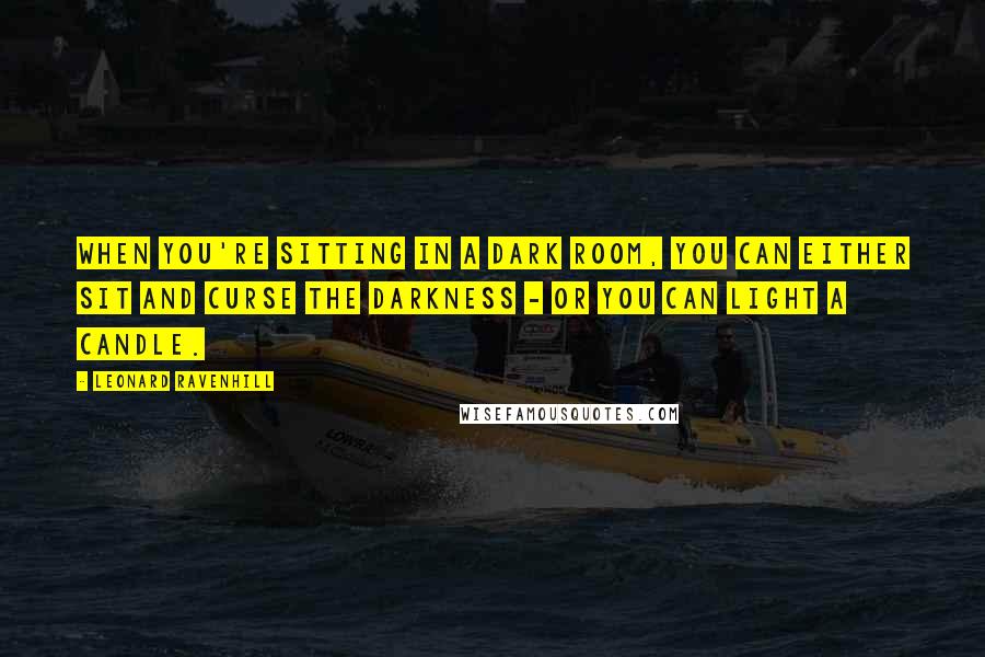 Leonard Ravenhill Quotes: When you're sitting in a dark room, you can either sit and curse the darkness - or you can light a candle.