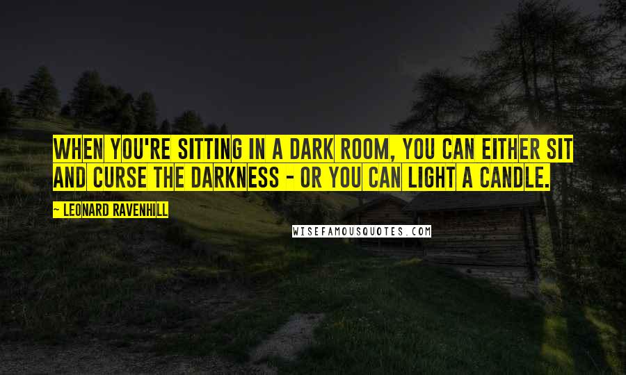 Leonard Ravenhill Quotes: When you're sitting in a dark room, you can either sit and curse the darkness - or you can light a candle.