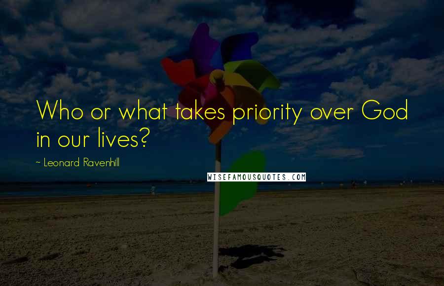 Leonard Ravenhill Quotes: Who or what takes priority over God in our lives?