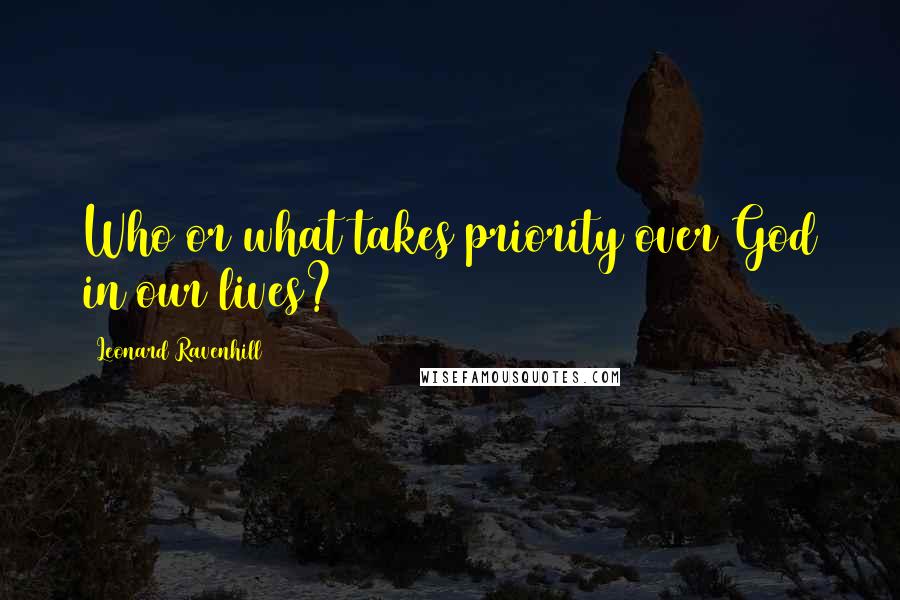 Leonard Ravenhill Quotes: Who or what takes priority over God in our lives?