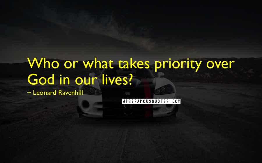 Leonard Ravenhill Quotes: Who or what takes priority over God in our lives?
