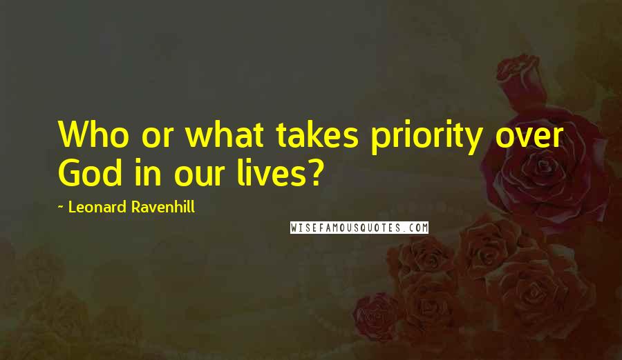 Leonard Ravenhill Quotes: Who or what takes priority over God in our lives?