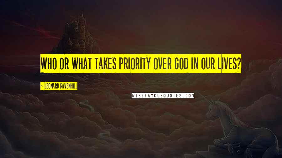 Leonard Ravenhill Quotes: Who or what takes priority over God in our lives?