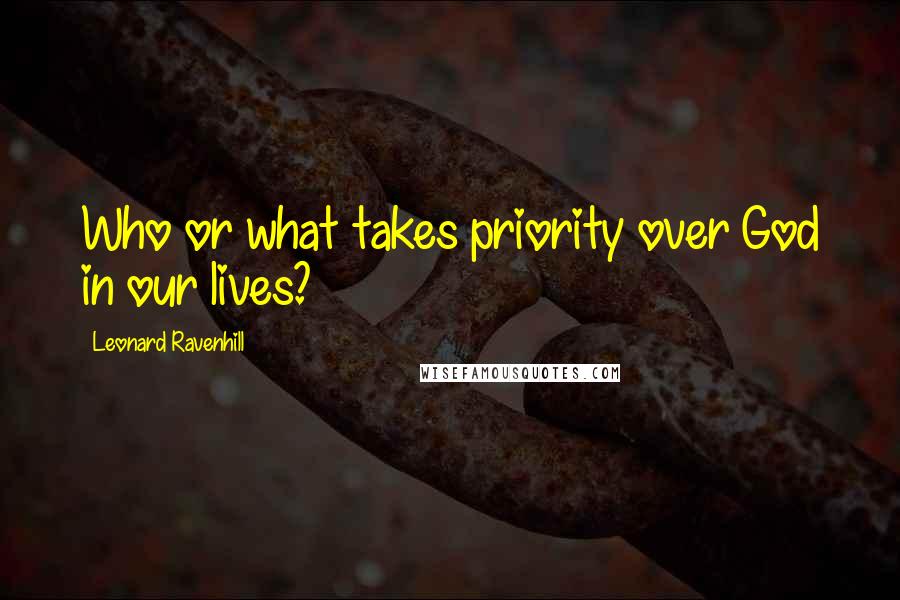 Leonard Ravenhill Quotes: Who or what takes priority over God in our lives?
