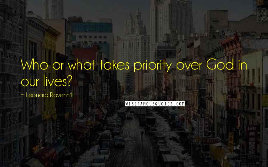Leonard Ravenhill Quotes: Who or what takes priority over God in our lives?