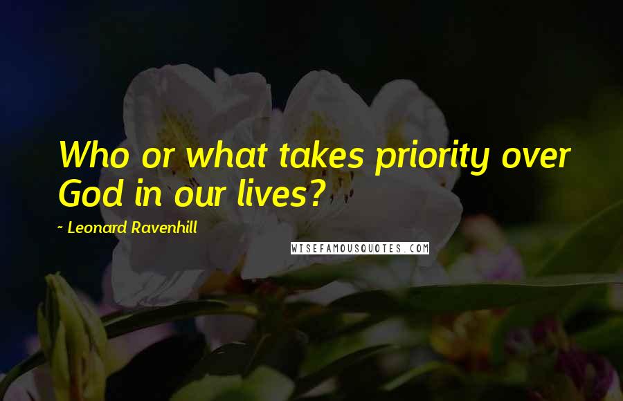 Leonard Ravenhill Quotes: Who or what takes priority over God in our lives?