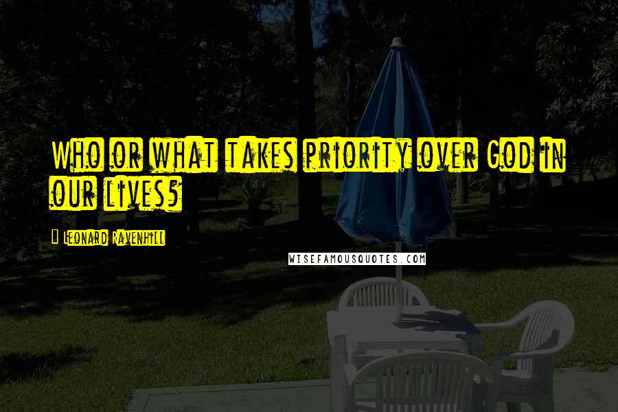 Leonard Ravenhill Quotes: Who or what takes priority over God in our lives?