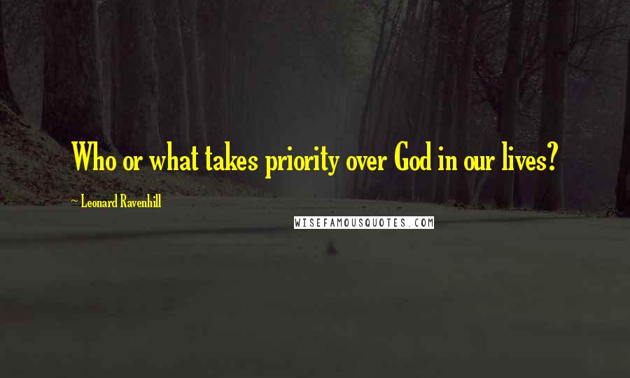 Leonard Ravenhill Quotes: Who or what takes priority over God in our lives?