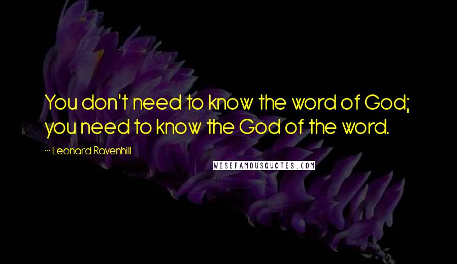 Leonard Ravenhill Quotes: You don't need to know the word of God;  you need to know the God of the word.