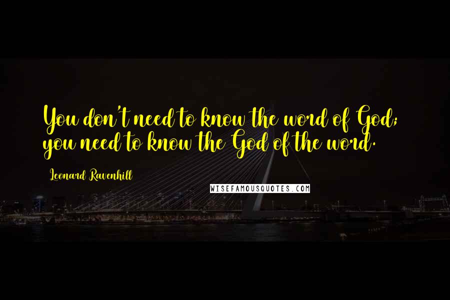 Leonard Ravenhill Quotes: You don't need to know the word of God;  you need to know the God of the word.