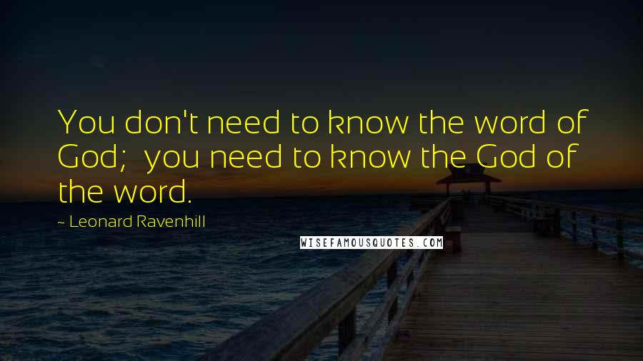 Leonard Ravenhill Quotes: You don't need to know the word of God;  you need to know the God of the word.