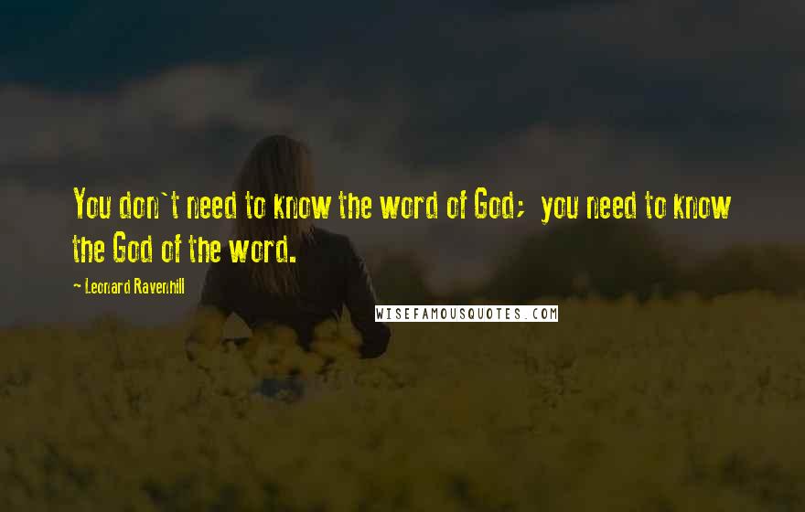 Leonard Ravenhill Quotes: You don't need to know the word of God;  you need to know the God of the word.