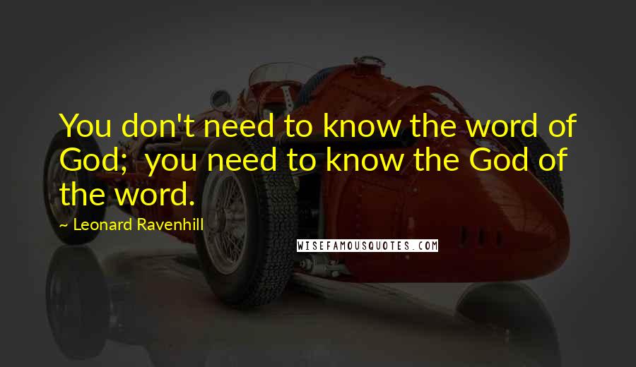 Leonard Ravenhill Quotes: You don't need to know the word of God;  you need to know the God of the word.