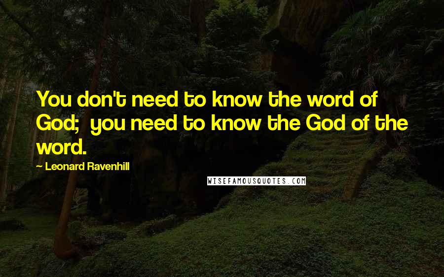 Leonard Ravenhill Quotes: You don't need to know the word of God;  you need to know the God of the word.