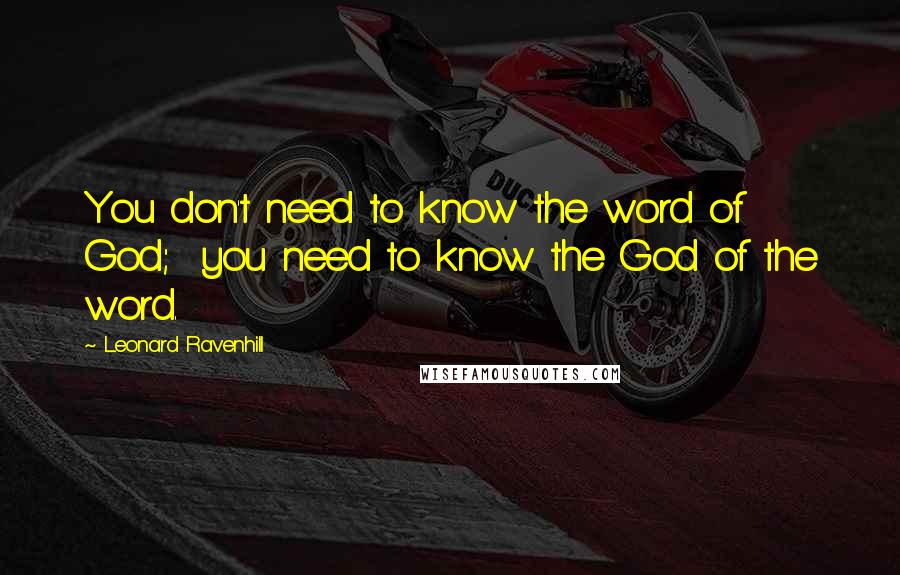 Leonard Ravenhill Quotes: You don't need to know the word of God;  you need to know the God of the word.