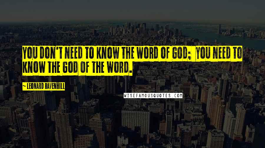 Leonard Ravenhill Quotes: You don't need to know the word of God;  you need to know the God of the word.