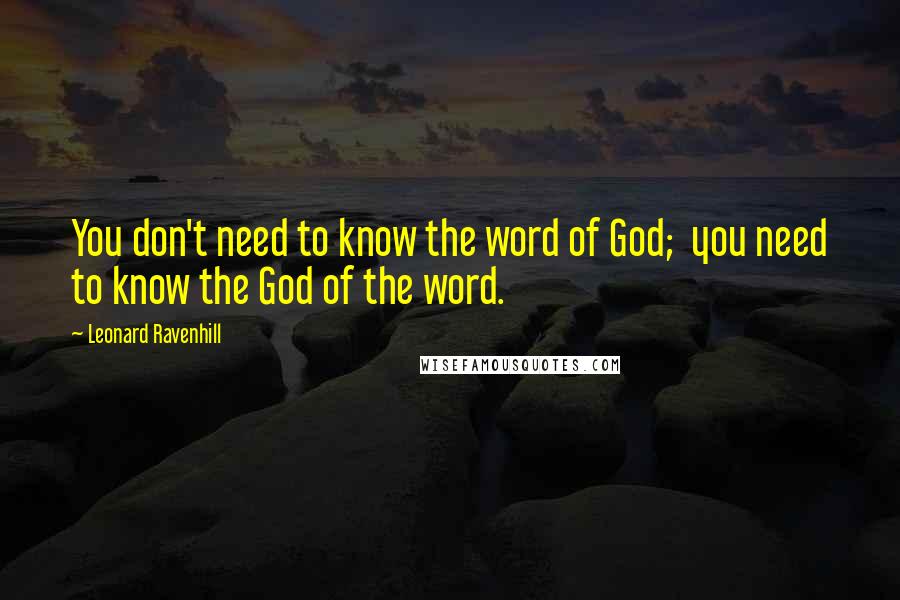 Leonard Ravenhill Quotes: You don't need to know the word of God;  you need to know the God of the word.