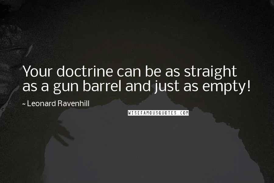 Leonard Ravenhill Quotes: Your doctrine can be as straight as a gun barrel and just as empty!