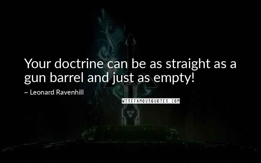 Leonard Ravenhill Quotes: Your doctrine can be as straight as a gun barrel and just as empty!