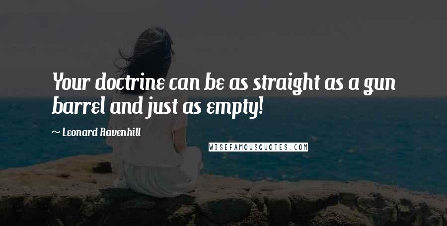 Leonard Ravenhill Quotes: Your doctrine can be as straight as a gun barrel and just as empty!