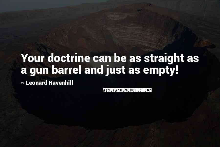 Leonard Ravenhill Quotes: Your doctrine can be as straight as a gun barrel and just as empty!